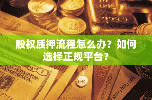 北京股权质押流程怎么办？如何选择正规平台？