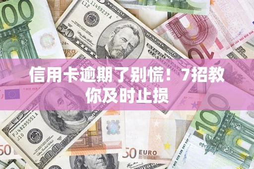 北京信用卡逾期了别慌！7招教你及时止损