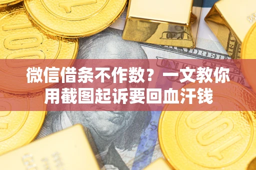 北京微信借条不作数？一文教你用截图起诉要回血汗钱