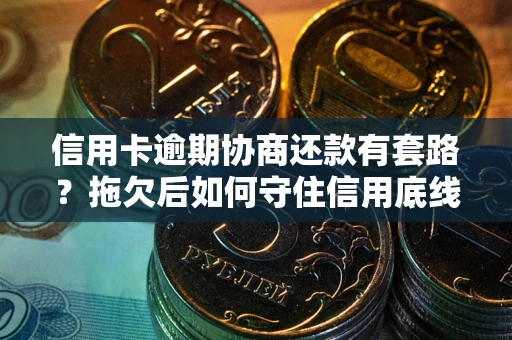北京信用卡逾期协商还款有套路？拖欠后如何守住信用底线？
