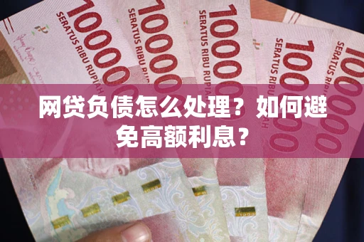 北京网贷负债怎么处理？如何避免高额利息？