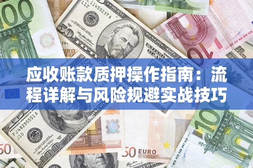 北京应收账款质押操作指南:流程详解与风险规避实战技巧 北京应收账款质押操作指南:流程详解与风险规避实战技巧