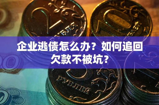 北京企业逃债怎么办？如何追回欠款不被坑？