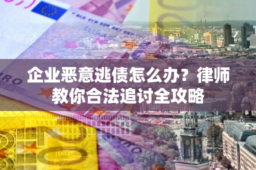 北京企业恶意逃债怎么办？律师教你合法追讨全攻略