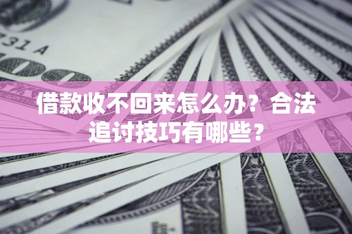 北京借款收不回来怎么办？合法追讨技巧有哪些？