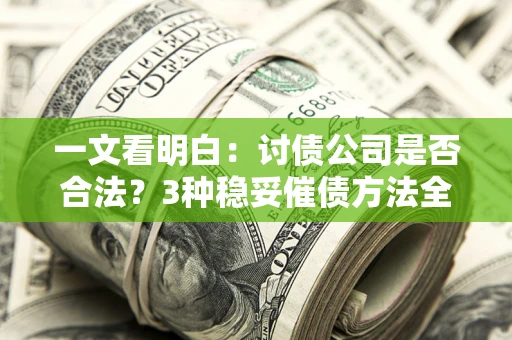 北京一文看明白：讨债公司是否合法？3种稳妥催债方法全解析