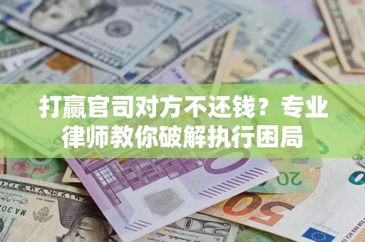 北京打赢官司对方不还钱？专业律师教你破解执行困局