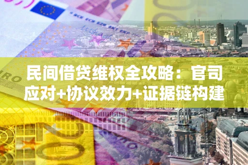 北京民间借贷维权全攻略：官司应对+协议效力+证据链构建指南