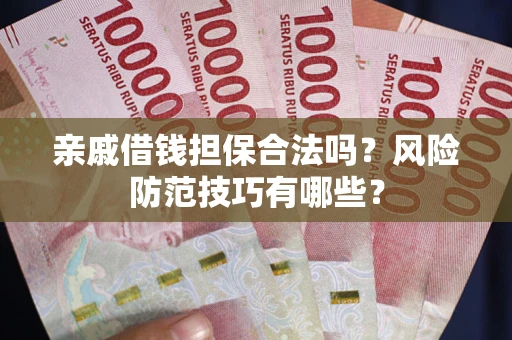 北京亲戚借钱担保合法吗？风险防范技巧有哪些？