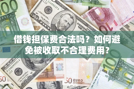 北京借钱担保费合法吗？如何避免被收取不合理费用？