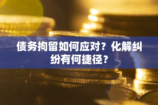 北京债务拘留如何应对？化解纠纷有何捷径？