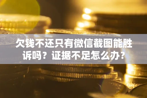北京欠钱不还只有微信截图能胜诉吗？证据不足怎么办？