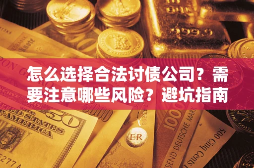 北京怎么选择合法讨债公司？需要注意哪些风险？避坑指南来了！