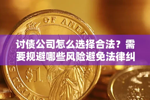 北京讨债公司怎么选择合法?需要规避哪些风险避免法律纠纷? 北京讨债公司怎么选择合法?需要规避哪些风险避免法律纠纷?