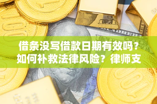 北京借条没写借款日期有效吗？如何补救法律风险？律师支招