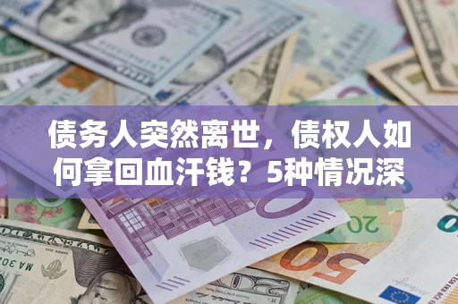 北京债务人突然离世，债权人如何拿回血汗钱？5种情况深度解析