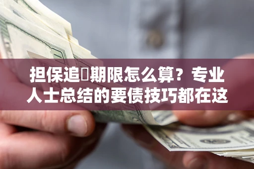 北京担保追償期限怎么算？专业人士总结的要债技巧都在这里了