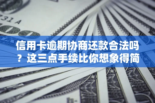 北京信用卡逾期协商还款合法吗？这三点手续比你想象得简单