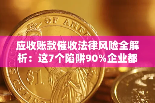 北京应收账款催收法律风险全解析：这7个陷阱90%企业都踩过（含合规应对指南）
