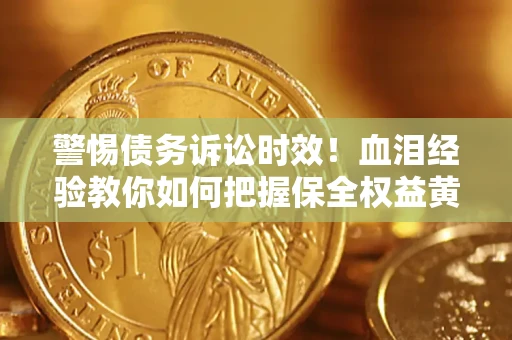 北京警惕债务诉讼时效！血泪经验教你如何把握保全权益黄金期