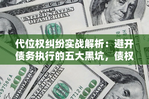 北京代位权纠纷实战解析：避开债务执行的五大黑坑，债权人必看指南