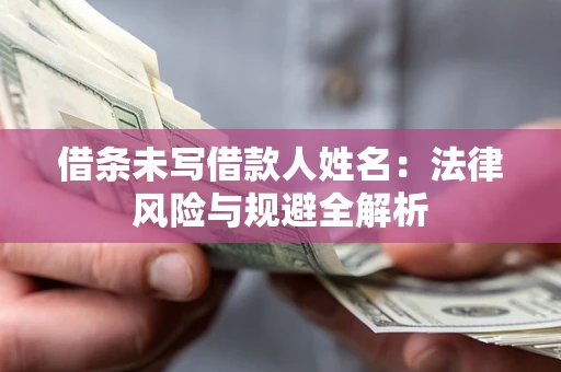 北京借条未写借款人姓名：法律风险与规避全解析