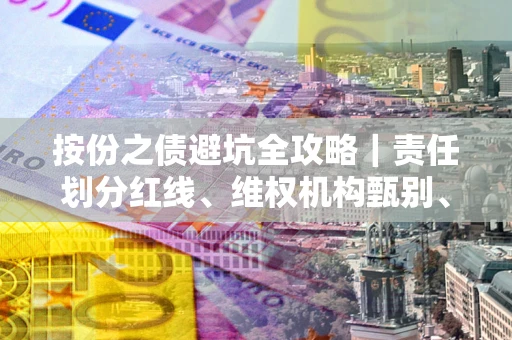 北京按份之债避坑全攻略｜责任划分红线、维权机构甄别、纠纷处理全流程拆解