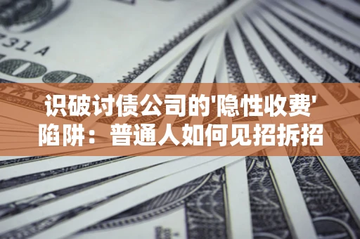 北京识破讨债公司的'隐性收费'陷阱：普通人如何见招拆招？