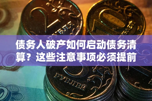 北京债务人破产如何启动债务清算？这些注意事项必须提前知道