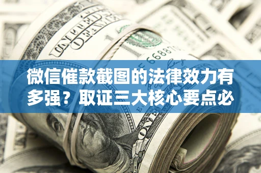 北京微信催款截图的法律效力有多强？取证三大核心要点必须知道！
