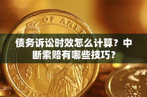 北京债务诉讼时效怎么计算？中断索赔有哪些技巧？