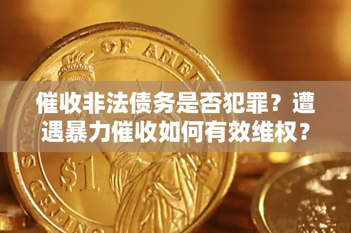 北京催收非法债务是否犯罪?遭遇暴力催收如何有效维权? 北京催收非法债务是否犯罪?遭遇暴力催收如何有效维权?