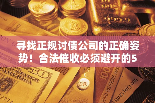 北京寻找正规讨债公司的正确姿势！合法催收必须避开的5大雷区