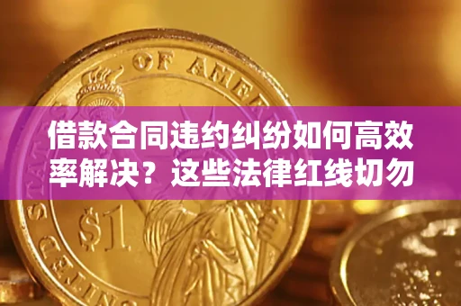 北京借款合同违约纠纷如何高效率解决？这些法律红线切勿触碰