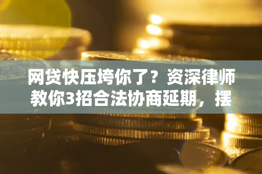 北京网贷快压垮你了？资深律师教你3招合法协商延期，摆脱暴力催收！