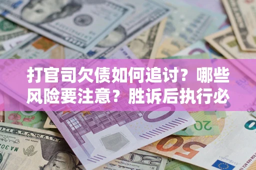 北京打官司欠债如何追讨？哪些风险要注意？胜诉后执行必看！