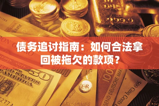 北京债务追讨指南：如何合法拿回被拖欠的款项？