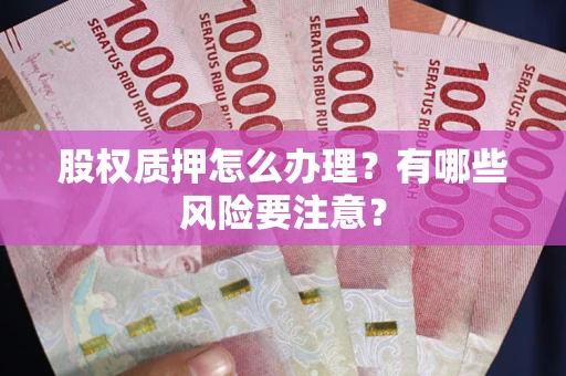 北京股权质押怎么办理？有哪些风险要注意？