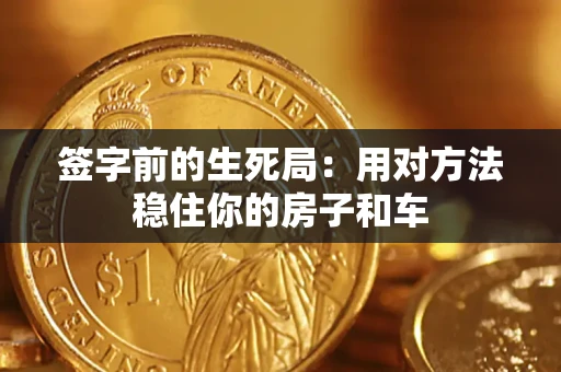 北京签字前的生死局：用对方法稳住你的房子和车