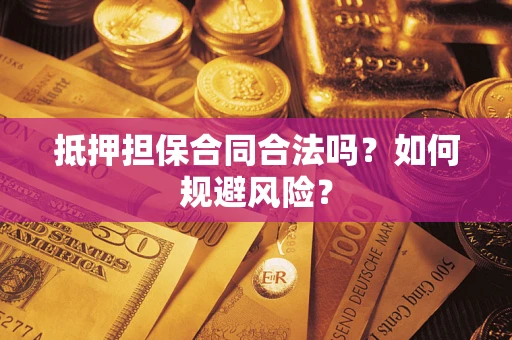 北京抵押担保合同合法吗？如何规避风险？