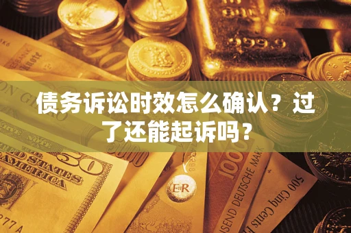 北京债务诉讼时效怎么确认？过了还能起诉吗？