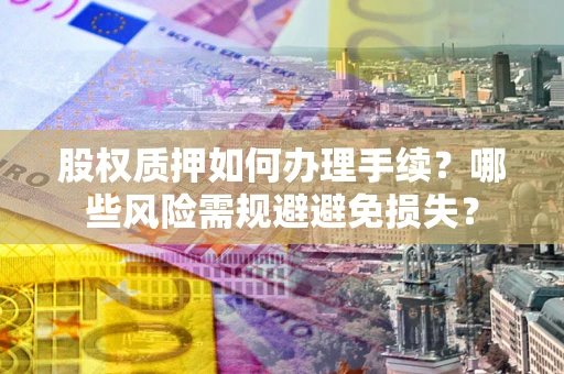 北京股权质押如何办理手续？哪些风险需规避避免损失？