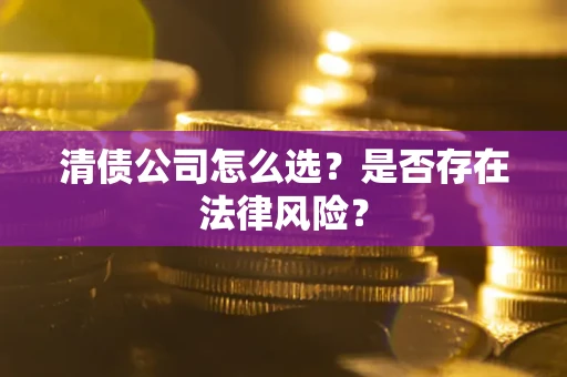 北京清债公司怎么选？是否存在法律风险？
