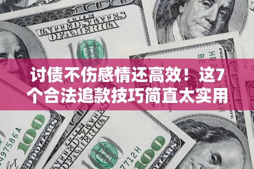 北京讨债不伤感情还高效！这7个合法追款技巧简直太实用