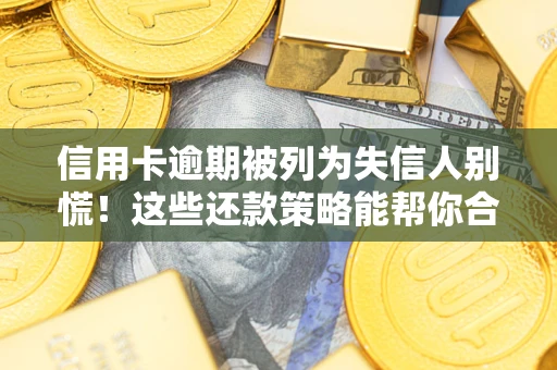 北京信用卡逾期被列为失信人别慌！这些还款策略能帮你合法止损
