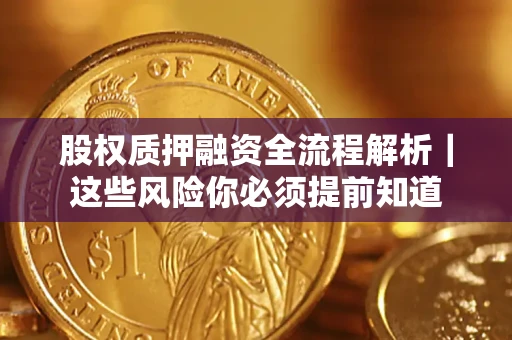 北京股权质押融资全流程解析｜这些风险你必须提前知道