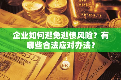 北京企业如何避免逃债风险？有哪些合法应对办法？