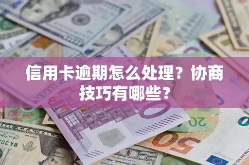 北京信用卡逾期怎么处理？协商技巧有哪些？