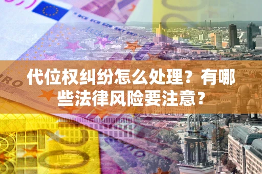 北京代位权纠纷怎么处理？有哪些法律风险要注意？