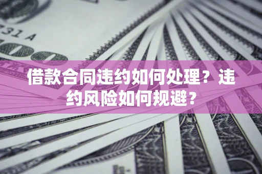 北京借款合同违约如何处理？违约风险如何规避？
